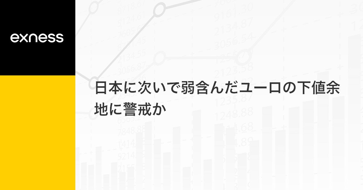日本に次いで弱含んだユーロの下値余地に警戒か